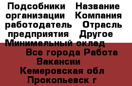 Подсобники › Название организации ­ Компания-работодатель › Отрасль предприятия ­ Другое › Минимальный оклад ­ 15 000 - Все города Работа » Вакансии   . Кемеровская обл.,Прокопьевск г.